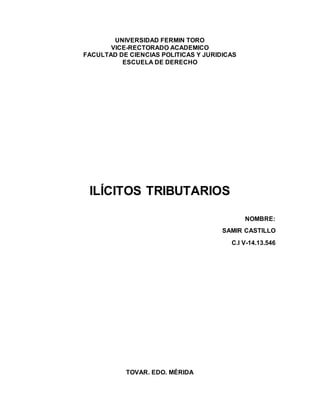UNIVERSIDAD FERMIN TORO
VICE-RECTORADO ACADEMICO
FACULTAD DE CIENCIAS POLITICAS Y JURIDICAS
ESCUELA DE DERECHO
ILÍCITOS TRIBUTARIOS
NOMBRE:
SAMIR CASTILLO
C.I V-14.13.546
TOVAR. EDO. MÉRIDA
 