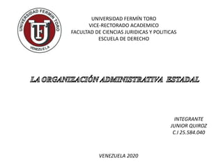 UNIVERSIDAD FERMÍN TORO
VICE-RECTORADO ACADEMICO
FACULTAD DE CIENCIAS JURIDICAS Y POLITICAS
ESCUELA DE DERECHO
INTEGRANTE
JUNIOR QUIROZ
C.I 25.584.040
VENEZUELA 2020
 