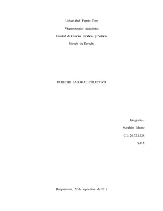 Universidad Fermín Toro
Vicerrectorado Académico
Facultad de Ciencias Jurídicas y Políticas
Escuela de Derecho
DERECHO LABORAL COLECTIVO
Integrantes:
Maridalin Manzo
C.I.: 26.732.528
SAIA
Barquisimeto, 22 de septiembre de 2019
 