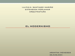 EL MODERNISMO
I.U.P.S.M. SANTIAGO MARIÑO
EXTENSION PORLAMAR
ARQUITECTURA
ARANTXA MENESES
26.546.024
 
