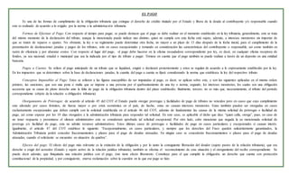 EL PAGO:
Es una de las formas de cumplimiento de la obligación tributaria que extingue el derecho de crédito titulado por el Estado y libera de la deuda al contribuyente y/o responsable cuando
este es realizado de acuerdo a lo exigido por la norma o la administración tributaria.
Formas de Efectuar el Pago: Con respecto al tiempo para pagar, se puede destacar que el pago se debe realizar en el momento establecido en la ley tributaria, generalmente, este se trata
del mismo momento de la declaración del tributo, aunque la mencionada puede indicar uno distinto; quien no cumpla con esta fecha está sujeto, además, a intereses moratorios sin importar de
que se traten de reparos o ajustes. No obstante, la ley o su reglamento puede determinar otra fecha, no mayor a un plazo de 15 días después de la fecha inicial, para el cumplimiento de la
presentación de declaraciones juradas y pagos de los tributos, solo en casos excepcionales y tomando en consideración las características del contribuyente o responsable, así como también en
razón de eficiencia y por abaratar costos. Con respecto al lugar del pago, el pago debe hacerse en la oficina recaudadora correspondiente por ley, es decir, en cualquier oficina receptora de
fondos, ya sea nacional, estadal o municipal que sea la indicada por el tipo de tributo a pagar. Tómese en cuenta que el pago también se puede realizar a través de un deposito en una entidad
bancaria.
Pagos a Cuenta: Se refiere al pago anticipado de un tributo que se liquidará, exigirá o declarará posteriormente y estos se regulan de acuerdo a lo expresamente establecido por la ley.
En los impuestos que se determinen sobre la base de declaraciones juradas, la cuantía del pago a cuenta se fijará considerando la norma que establezca la ley del respectivo tributo.
Conceptos Imputables al Pago: Estos se refieren a las figuras susceptibles de ser imputadas al pago, es decir, se aplican sobre este, y son las siguientes aplicadas en el mismo orden:
primero, las sanciones, que son una pena o multa que se impone a una persona por el quebrantamiento de una ley o norma; segundo, los intereses moratorios, los cuales son una obligación
accesoria que se causa de pleno derecho ante la falta de pago de la obligación tributaria dentro del plazo establecido; finalmente, tercero, no es más que, necesariamente, el tributo del período
correspondiente (objeto de la relación u obligación tributaria)
Otorgamiento de Prórrogas: de acuerdo al artículo 45 del COT el Estado puede otorgar prorrogas y facilidades de pago de tributos no vencidos pero en casos que cuyo cumplimiento
este afectado por casos fortuitos, de fuerza mayor o por crisis económica en el país, de hecho, estas no causan intereses moratorios. Estas también pueden ser otorgadas en casos
exclusivamente excepcionales que deben cumplir con la solicitud establecida en el artículo 46 del COT, además de fundamentar las causas de la misma solicitud de prórrogas o facilidad de
pago, así como esperar por los 10 días otorgados a la administración tributaria para responder tal solicitud. En este caso, es aplicable el dicho que dice: “quien calla, otorga”, pues, en caso de
no tener respuesta y presentarse el silencio administrativo este se considerará aprobada tal solicitud excepcional. Por otro lado, cabe mencionar que negada la ya mencionada solicitud de
prorroga y/o facilidad de pago, esta no admite recursos administrativos. Estos últimos casos de prórrogas o facilidades de pago en casos particulares y excepcionales si causan interés.
Igualmente, el artículo 47 del COT establece lo siguiente: “Excepcionalmente, en casos particulares, y siempre que los derechos del Fisco queden suficientemente garantizados, la
Administración Tributaria podrá conceder fraccionamientos y plazos para el pago de deudas atrasadas. En ningún caso se concederán fraccionamientos o plazos para el pago de deudas
atrasadas, cuando el solicitante se encuentre en situación de quiebra”.
Efectos del pago: El efecto del pago más relevante es la extinción de la obligación y por lo tanto la consiguiente liberación del deudor (sujeto pasivo de la relación tributaria), que era
derecho a exigir del acreedor (Estado y sujeto activo de la relación jurídica tributaria), también se efectúa el reconocimiento de esta situación y el otorgamiento del recibo correspondiente. Se
puede decir además, que finiquitada una relación jurídica con el pago, éste tiene efecto liberatorio. Constituye para el que cumplió la obligación, un derecho que cuenta con protección
constitucional de la propiedad, y por consiguiente, enerva reclamación sobre la cuestión en la que ese pago se hizo.
 