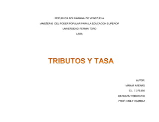 REPUBLICA BOLIVARIANA DE VENEZUELA
MINISTERIO DEL PODER POPULAR PARA LA EDUCACION SUPERIOR
UNIVERSIDAD FERMIN TORO
LARA
AUTOR:
MIRIAM ARENAS
C.I.: 7.376.656
DERECHO TRIBUTARIO
PROF: EMILY RAMIREZ
 
