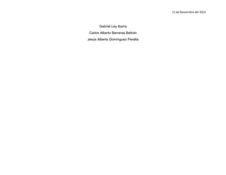11 de Noviembre del 2014 
Gabriel Ley Ibarra 
Carlos Alberto Barreras Beltrán 
Jesús Alberto Domínguez Peralta 
