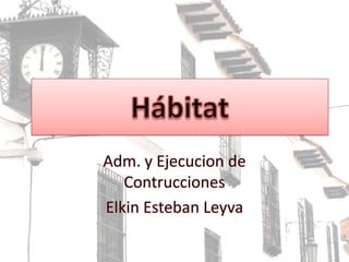 Hábitat Adm. y Ejecucion de Contrucciones Elkin Esteban Leyva 