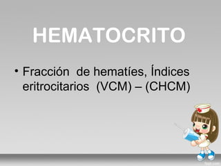 HEMATOCRITO
• Fracción de hematíes, Índices
  eritrocitarios (VCM) – (CHCM)
 