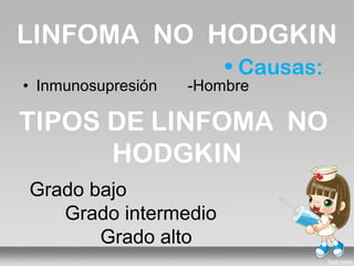 LINFOMA NO HODGKIN
                        • Causas:
• Inmunosupresión   -Hombre

TIPOS DE LINFOMA NO
      HODGKIN
Grado bajo
   Grado intermedio
       Grado alto
 