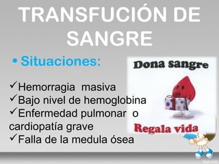 TRANSFUCIÓN DE
    SANGRE
• Situaciones:
Hemorragia masiva
Bajo nivel de hemoglobina
Enfermedad pulmonar o
cardiopatía grave
Falla de la medula ósea
 
