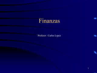 1
Finanzas
Profesor : Carlos Lopez
 