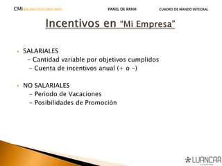  SALARIALES
- Cantidad variable por objetivos cumplidos
- Cuenta de incentivos anual (+ o -)
 NO SALARIALES
- Periodo de Vacaciones
- Posibilidades de Promoción
CMI(BALANCED SCORECARD) PANEL DE RRHH CUADRO DE MANDO INTEGRAL
 