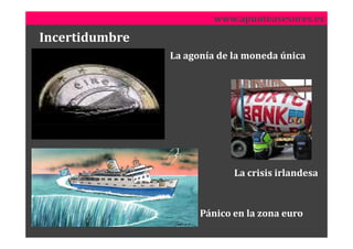 www.apunteasesores.es
Incertidumbre
                La agonía de la moneda única




                             La crisis irlandesa



                      Pánico en la zona euro
 