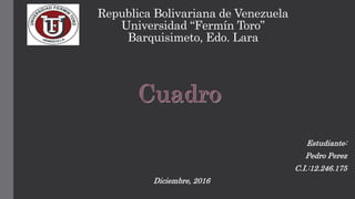 Republica Bolivariana de Venezuela
Universidad “Fermín Toro”
Barquisimeto, Edo. Lara
Estudiante:
Pedro Perez
C.I.:12.246.175
Diciembre, 2016
 