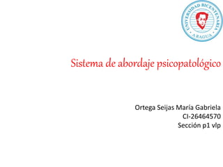 Sistema de abordaje psicopatológico
Ortega Seijas María Gabriela
CI-26464570
Sección p1 vlp
 