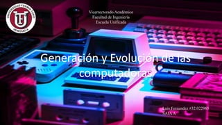 Vicerrectorado Académico
Facultad de Ingeniería
Escuela Unificada
Generación y Evolución de las
computadoras
Luis Fernandez #32.022985
SAIAA
 