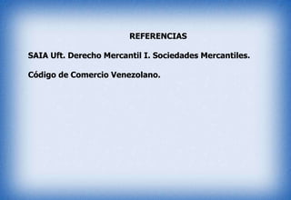 REFERENCIAS
SAIA Uft. Derecho Mercantil I. Sociedades Mercantiles.
Código de Comercio Venezolano.
 