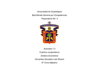 Universidad de Guadalajara
Bachillerato General por Competencias
Preparatoria No. 4
Actividad 1.3
Cuadros comparativos
Análisis Económico
Cervantes González Lael Shamir
6ª Turno Matutino
 