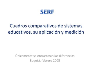 Cuadros comparativos de sistemas educativos, su aplicación y medición Únicamente se encuentran las diferencias Bogotá, febrero 2008 