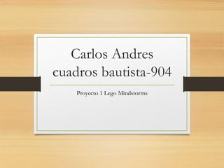 Carlos Andres
cuadros bautista-904
Proyecto 1 Lego Mindstorms
 