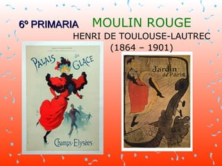 6º PRIMARIA MOULIN ROUGE HENRI DE TOULOUSE-LAUTREC (1864 – 1901) 