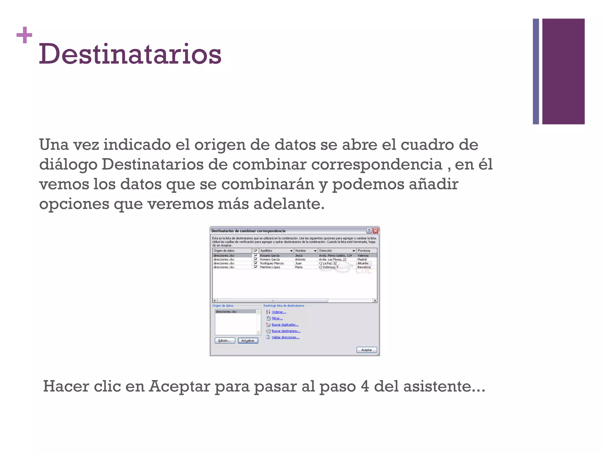Destinatarios Una vez indicado el origen de datos se abre el cuadro de diálogo Destinatarios de combinar correspondencia , en él vemos los datos que se combinarán y podemos añadir opciones que veremos más adelante. Hacer clic en Aceptar para pasar al paso 4 del asistente...  