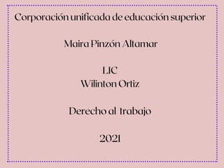 Corporación unificada de educación superior
Maira Pinzón Altamar
LIC
Wilinton Ortiz
Derecho al trabajo
2021
 