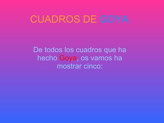CUADROS DE  GOYA De todos los cuadros que ha hecho   Goya , os vamos ha mostrar cinco: 
