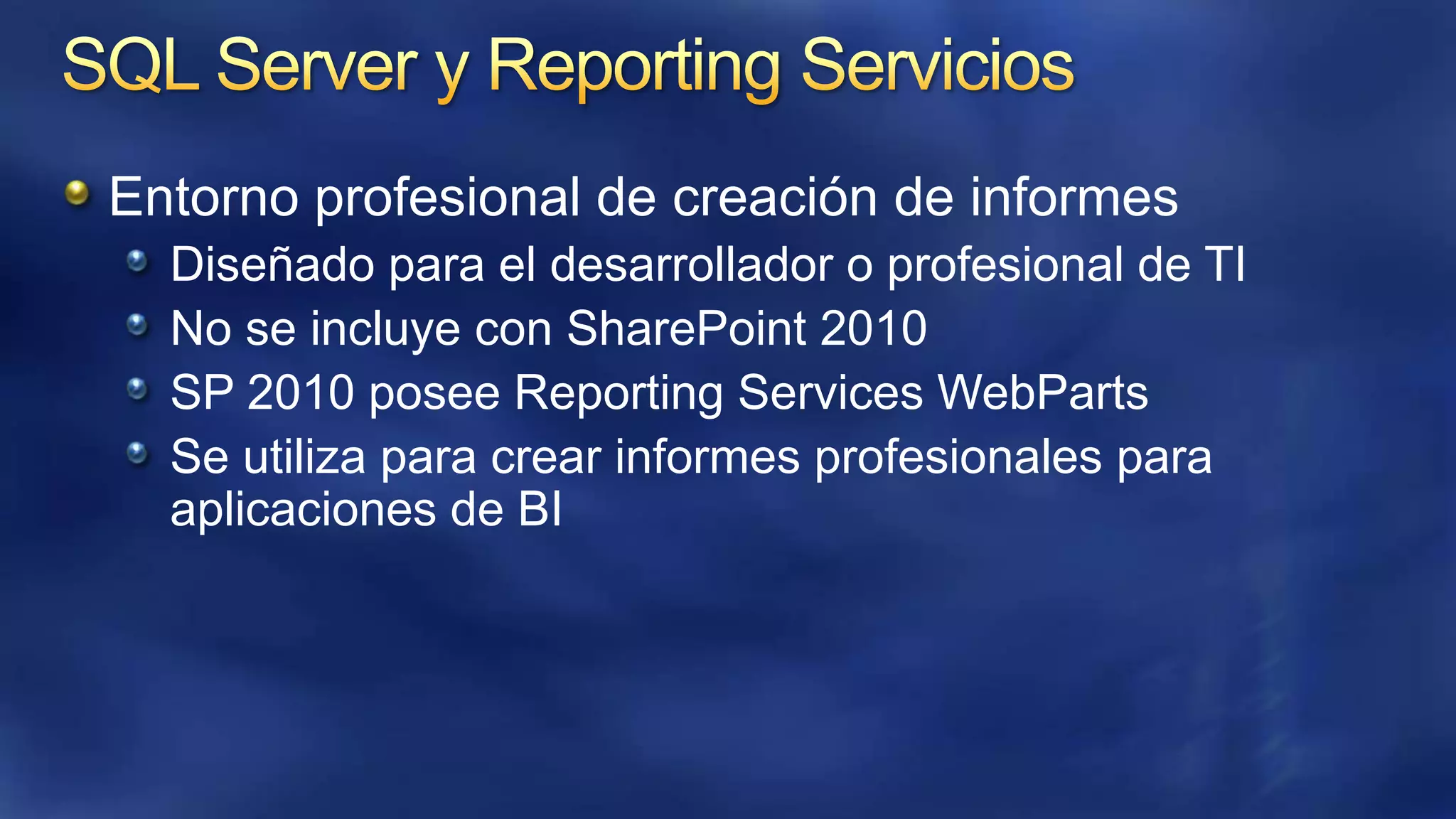 Entorno profesional de creación de informes
Diseñado para el desarrollador o profesional de TI
No se incluye con SharePoint 2010
SP 2010 posee Reporting Services WebParts
Se utiliza para crear informes profesionales para
aplicaciones de BI

 
