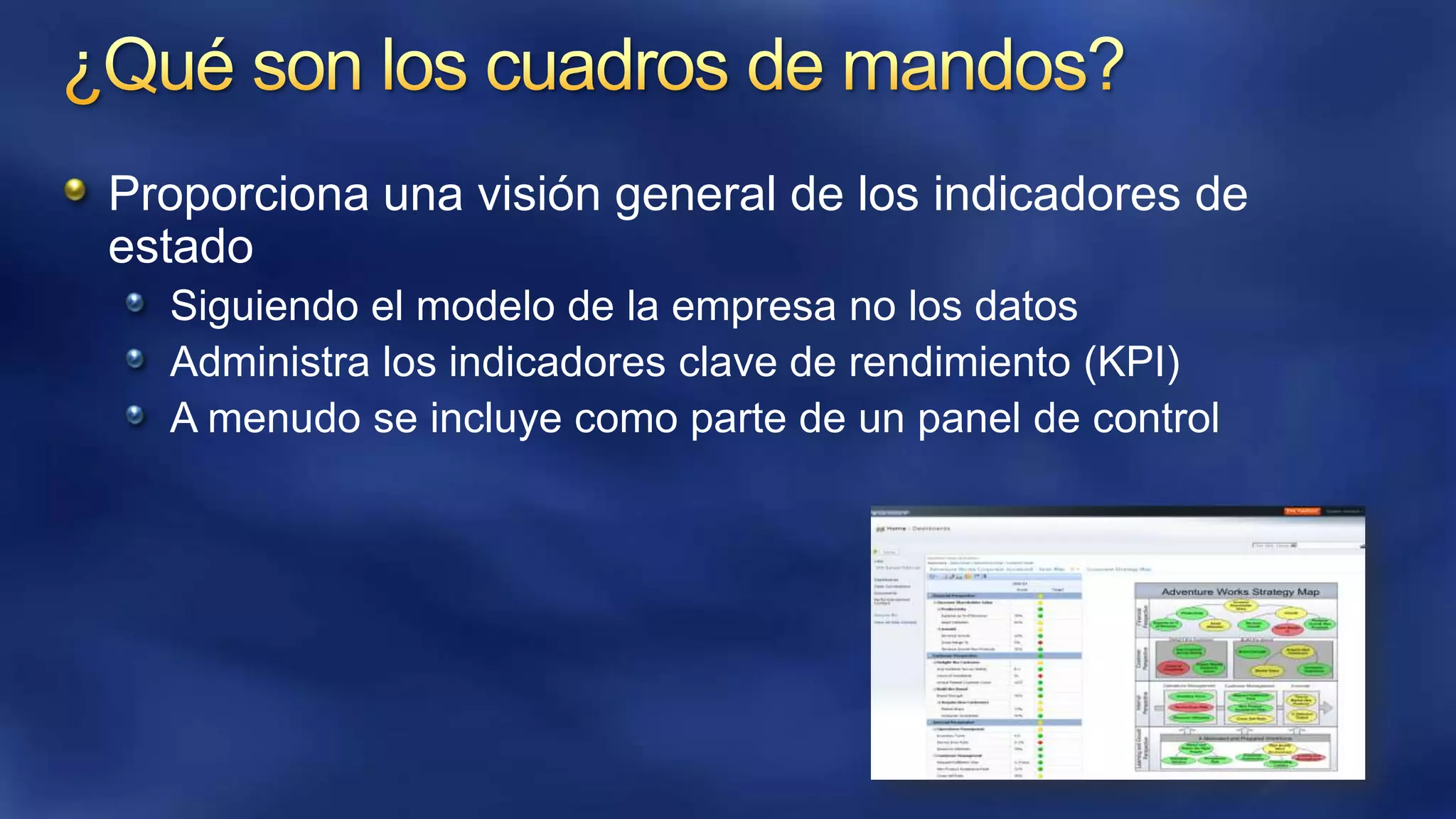Proporciona una visión general de los indicadores de
estado
Siguiendo el modelo de la empresa no los datos
Administra los indicadores clave de rendimiento (KPI)
A menudo se incluye como parte de un panel de control

 
