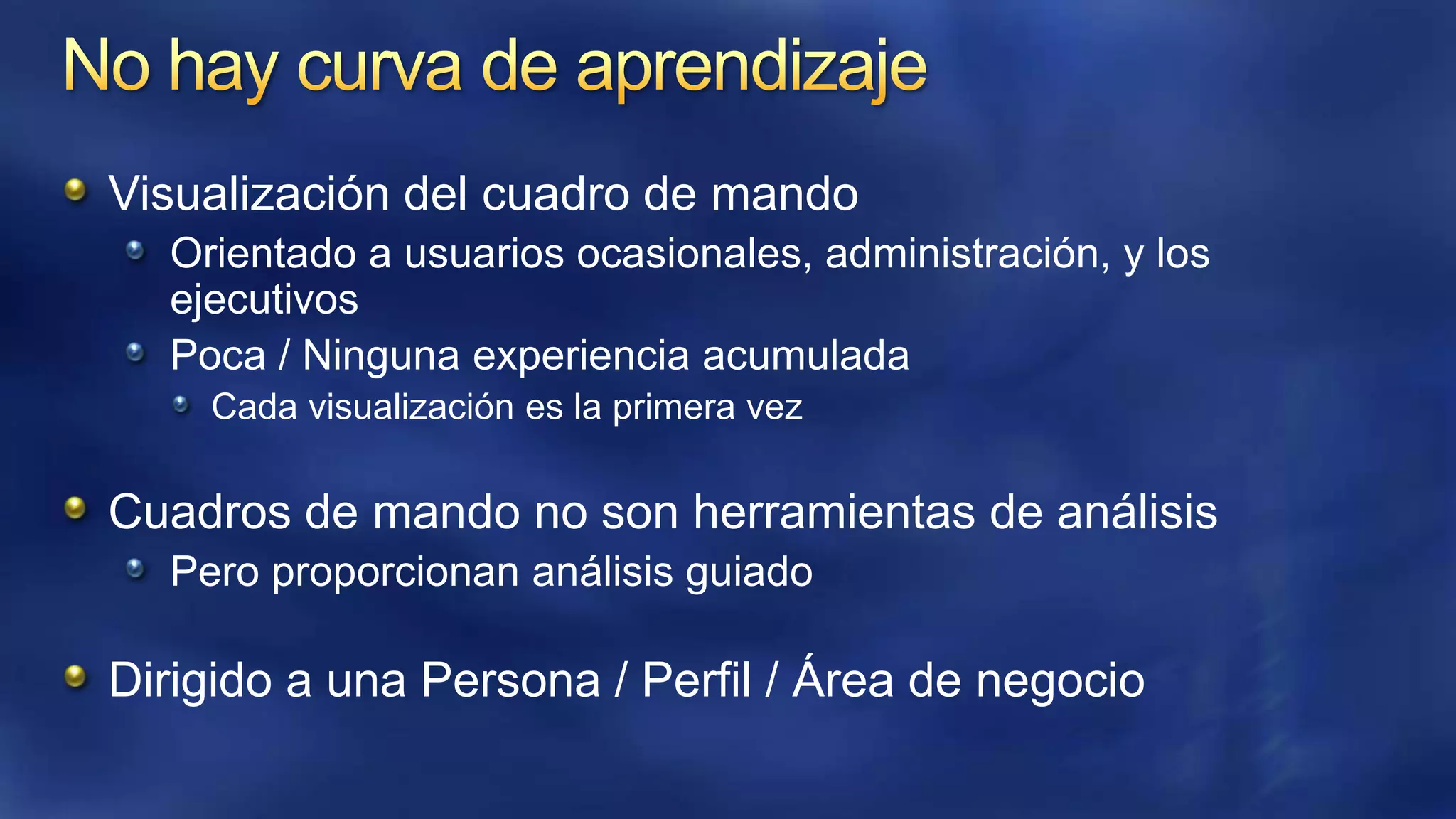 Visualización del cuadro de mando
Orientado a usuarios ocasionales, administración, y los
ejecutivos
Poca / Ninguna experiencia acumulada
Cada visualización es la primera vez

Cuadros de mando no son herramientas de análisis
Pero proporcionan análisis guiado

Dirigido a una Persona / Perfil / Área de negocio

 