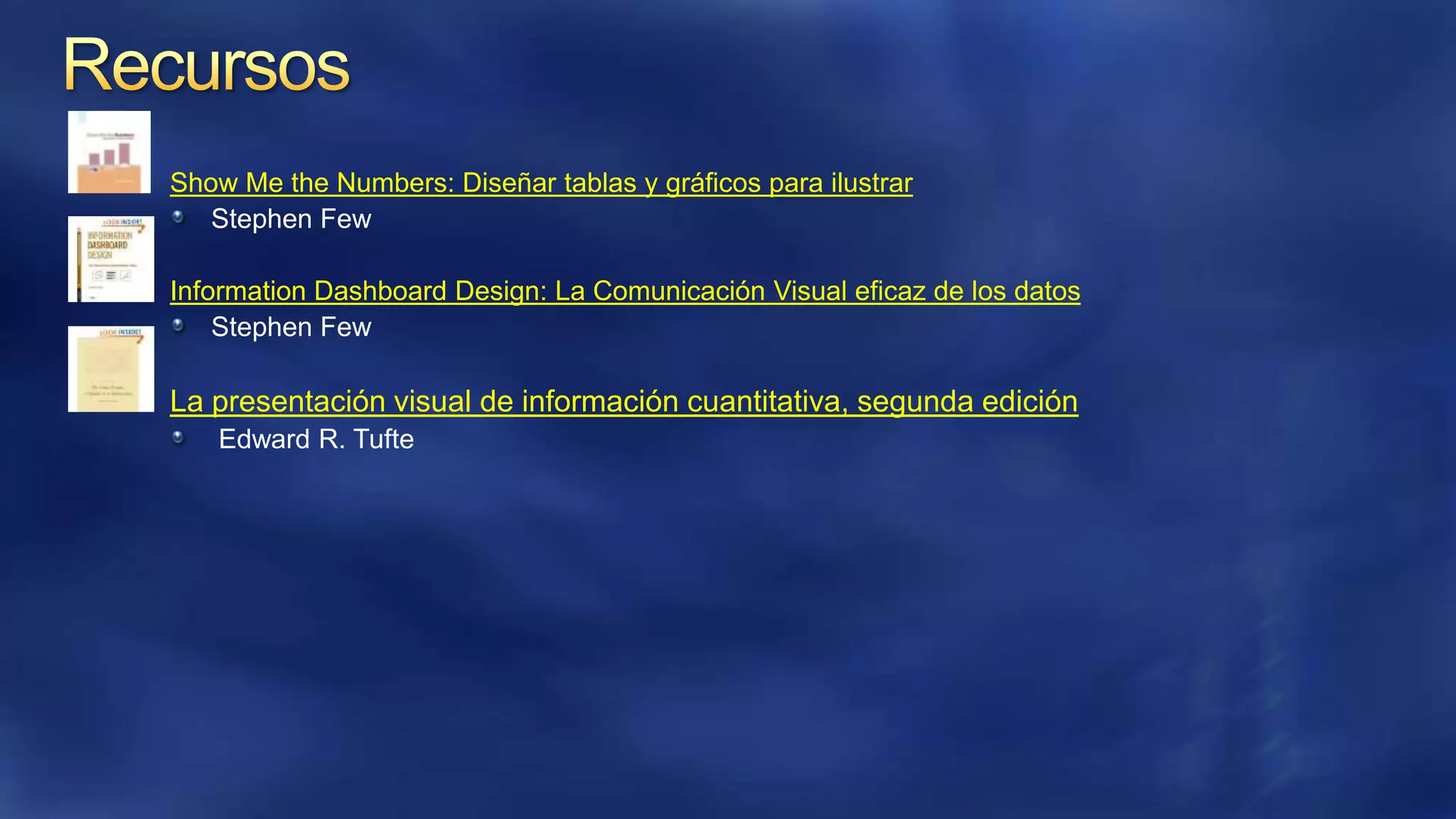 Show Me the Numbers: Diseñar tablas y gráficos para ilustrar
Stephen Few
Information Dashboard Design: La Comunicación Visual eficaz de los datos
Stephen Few

La presentación visual de información cuantitativa, segunda edición
Edward R. Tufte

 