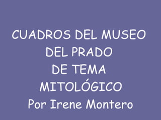CUADROS DEL MUSEO
DEL PRADO
DE TEMA
MITOLÓGICO
Por Irene Montero
 