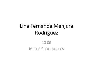 Lina Fernanda Menjura
       Rodríguez
         10 06
   Mapas Conceptuales
 