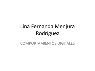 Lina Fernanda Menjura
       Rodríguez
COMPORTAMIENTOS DIGITALES
 