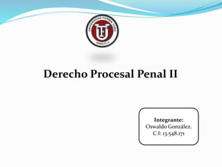 Derecho Procesal Penal II
Integrante:
Oswaldo González.
C.I: 13.548.171
 