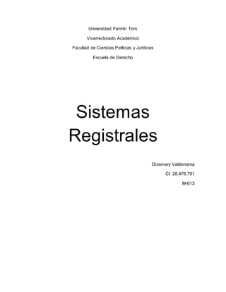 Universidad Fermín Toro
Vicerrectorado Académico
Facultad de Ciencias Políticas y Jurídicas
Escuela de Derecho
Sistemas
Registrales
Diosmery Valderrama
CI: 28.478.791
M-613
 