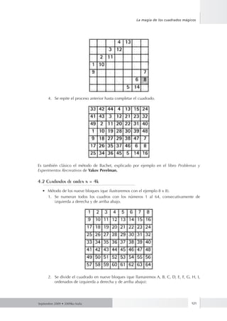 Septiembre 2009 • 2009ko Iraila 121
La magia de los cuadrados mágicos
4.	 Se repite el proceso anterior hasta completar el cuadrado.
Es también clásico el método de Bachet, explicado por ejemplo en el libro Problemas y
Experimentos Recreativos de Yakov Perelman.
4.2 Cuadrados de orden n = 4k
•	 Método de los nueve bloques (que ilustraremos con el ejemplo 8 x 8).
1.	 Se numeran todos los cuadros con los números 1 al 64, consecutivamente de
izquierda a derecha y de arriba abajo.
2.	 Se divide el cuadrado en nueve bloques (que llamaremos A, B, C, D, E, F, G, H, I,
ordenados de izquierda a derecha y de arriba abajo):
 