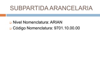 SUBPARTIDA ARANCELARIA

   Nivel Nomenclatura: ARIAN
   Código Nomenclatura: 9701.10.00.00
 