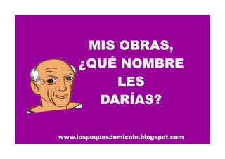 www.lospequesdemicole.blogspot.com
MIS OBRAS,
¿QUÉ NOMBRE
LES
DARÍAS?
 