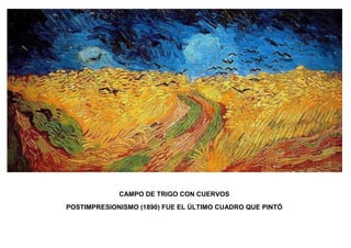 CAMPO DE TRIGO CON CUERVOS
POSTIMPRESIONISMO (1890) FUE EL ÚLTIMO CUADRO QUE PINTÓ

 
