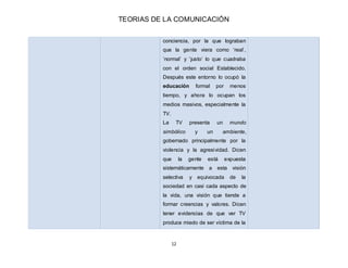 TEORIAS DE LA COMUNICACIÓN
12
conciencia, por la que lograban
que la gente viera como ‘real’,
‘normal’ y ‘justo’ lo que cu...