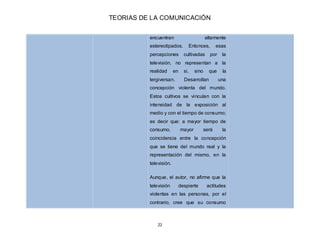 TEORIAS DE LA COMUNICACIÓN
22
encuentran altamente
estereotipados. Entonces, esas
percepciones cultivadas por la
televisió...