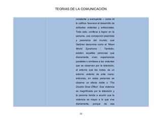 TEORIAS DE LA COMUNICACIÓN
23
constante y excluyente – como él
lo califica- favorece el desarrollo de
actitudes violentas ...