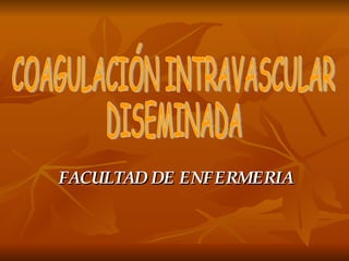 FACULTAD DE ENFERMERIA COAGULACIÓN INTRAVASCULAR DISEMINADA 