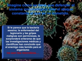 Imagine cómo se tiene que defender el sistema inmunológico ante el ataque constante al que se ve sometido.  Si le parece que la bacteria asesina, la enfermedad del legionario y las gripes malignas son perniciosas, le sorprenderá enterarse de que las investigaciones médicas y científicas han concluido que el enemigo más temido para el organismo  no son los microbios…  