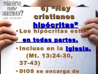 6) “Hay cristianos  hipócritas” Los hipócritas están  en todas partes. Incluso en la  Iglesia.   (Mt. 13:24-30, 37-43) DIOS se encarga de poner un alto a la hipocrecía en la Iglesia (Hechos 5:1-14) 