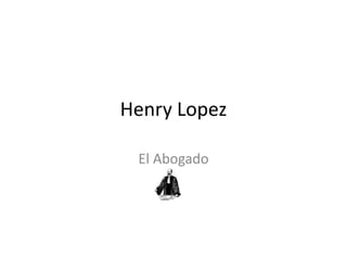 Henry Lopez
El Abogado
 