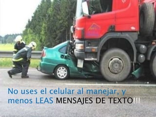 No uses el celular al manejar, y menos LEAS MENSAJES DE TEXTO!!! No uses el celular al manejar, y menos LEAS  MENSAJES DE TEXTO !!! 