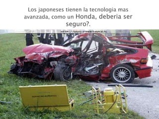 Los japoneses tienen la tecnologia mas avanzada, como un  Honda, deberia ser seguro? . 