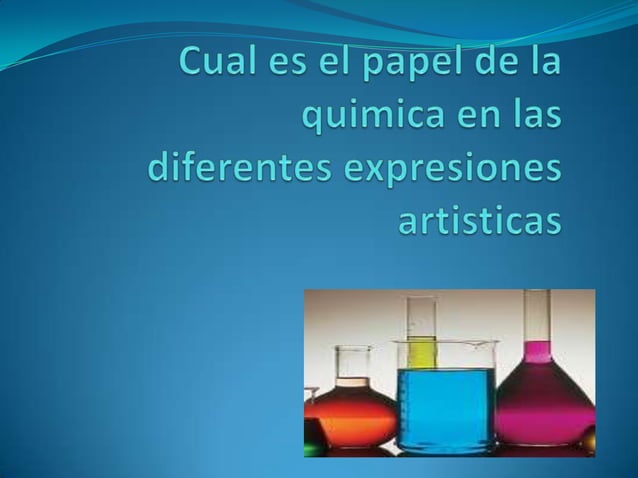 Cual es el papel de la quimica en las diferentes expresiones artisticas