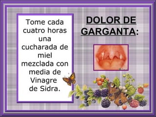 Tome cada cuatro horas una cucharada de miel mezclada con media de Vinagre  de Sidra. DOLOR DE GARGANTA :   