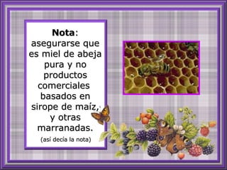 Nota : asegurarse que es miel de abeja pura y no productos comerciales  basados en sirope de maíz, y otras marranadas.   (así decía la nota) 